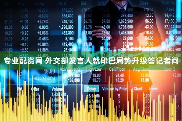 专业配资网 外交部发言人就印巴局势升级答记者问