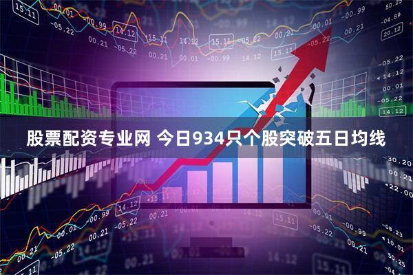 股票配资专业网 今日934只个股突破五日均线
