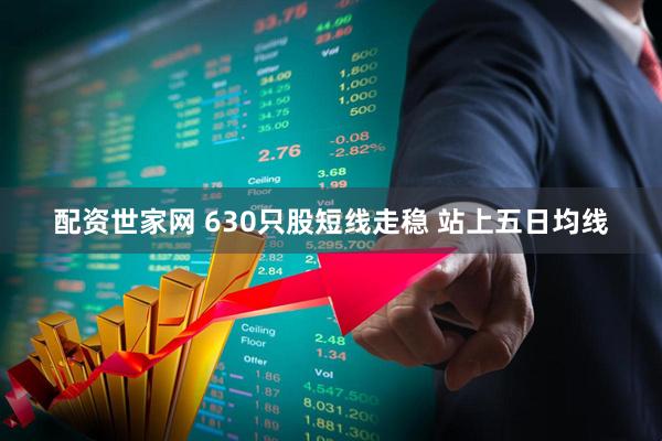 配资世家网 630只股短线走稳 站上五日均线