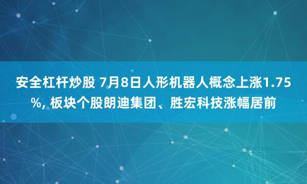 安全杠杆炒股 7月8日人形机器人概念上涨1.75%, 板块个股朗迪集团、胜宏科技涨幅居前