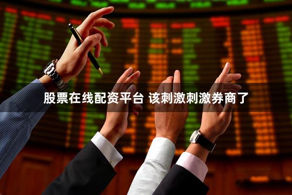 股票在线配资平台 该刺激刺激券商了