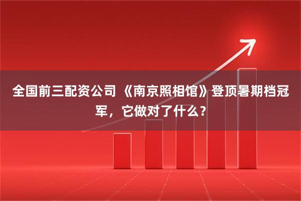 全国前三配资公司 《南京照相馆》登顶暑期档冠军，它做对了什么？