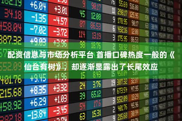 配资信息与市场分析平台 首播口碑热度一般的《仙台有树》，却逐渐显露出了长尾效应