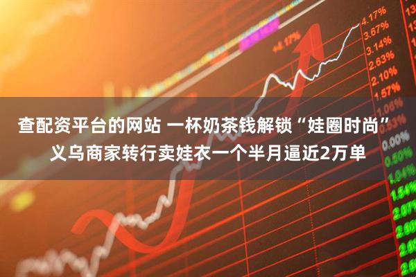 查配资平台的网站 一杯奶茶钱解锁“娃圈时尚” 义乌商家转行卖娃衣一个半月逼近2万单