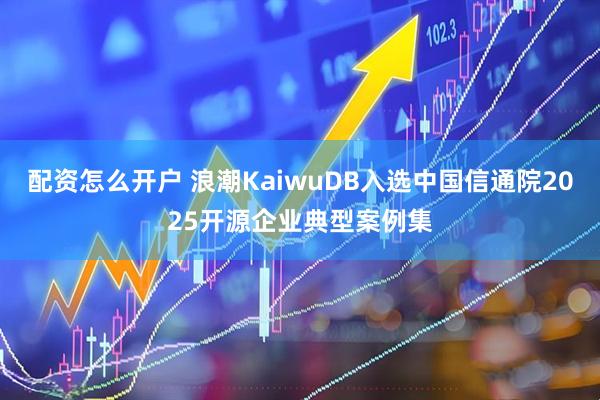 配资怎么开户 浪潮KaiwuDB入选中国信通院2025开源企业典型案例集