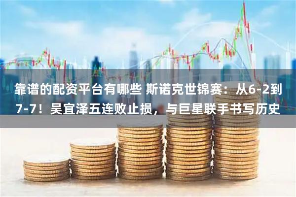 靠谱的配资平台有哪些 斯诺克世锦赛：从6-2到7-7！吴宜泽五连败止损，与巨星联手书写历史