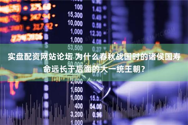 实盘配资网站论坛 为什么春秋战国时的诸侯国寿命远长于后面的大一统王朝？