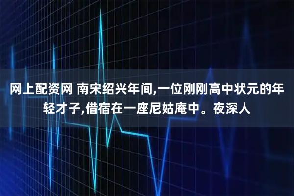 网上配资网 南宋绍兴年间,一位刚刚高中状元的年轻才子,借宿在一座尼姑庵中。夜深人